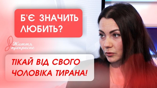 Життя прекрасне: Б'Є ЗНАЧИТЬ ЛЮБИТЬ? Тікай від свого чоловіка тирана!