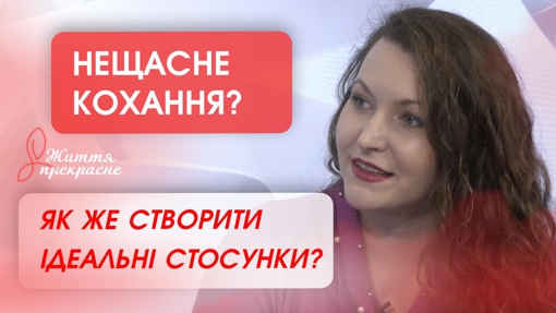 НЕЩАСНЕ КОХАННЯ? Як же створити ідеальні стосунки?